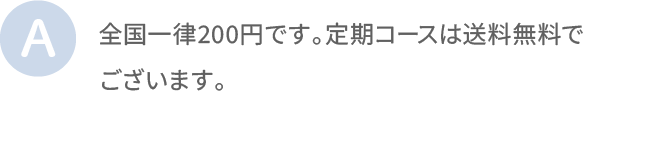 全国一律200円です。定期コースは送料無料でございます。