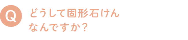 どうして固形石けんなんですか？