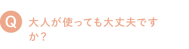 大人が使っても大丈夫ですか？