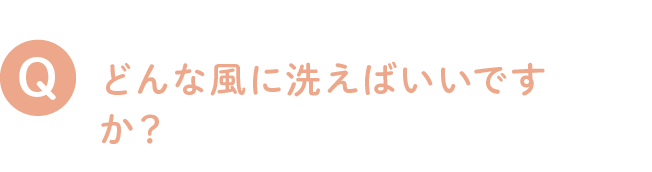 どんな風に洗えばいいですか？