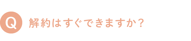 解約はすぐできますか？